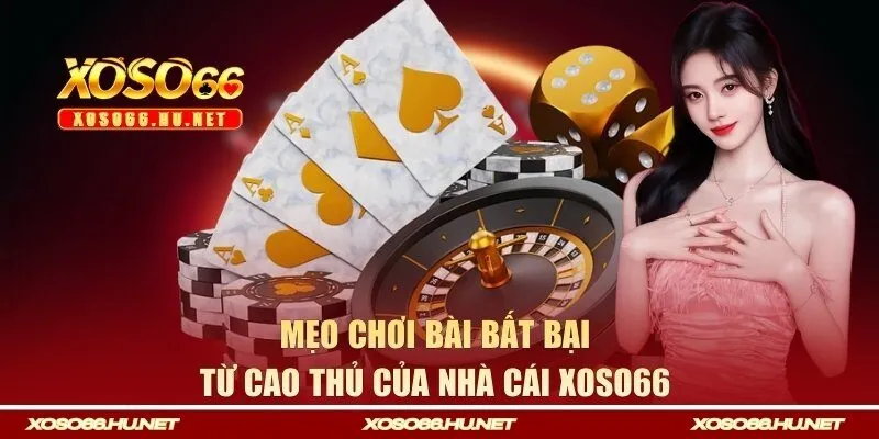 Mẹo chơi bài bất bại cho từ cao thủ của nhà cái Xoso66 