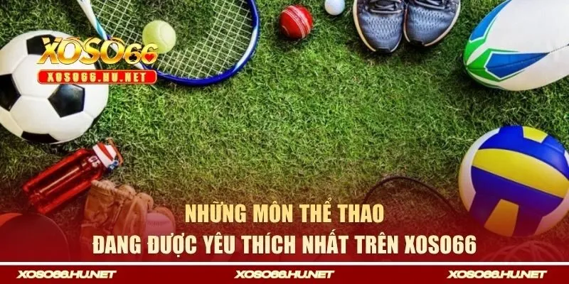 Những bộ môn đang được yêu thích nhất trên XOSO66